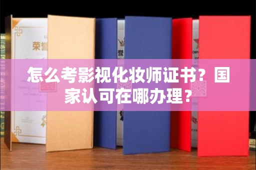 昆明怎么考影视化妆师证书?国家认可在哪办理?