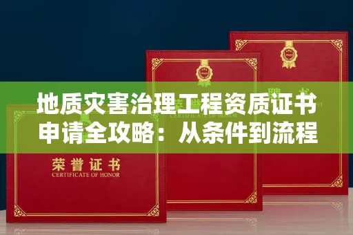 昆明地质灾害治理工程资质证书申请全攻略:从条件到流程一次说清