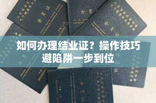 昆明如何办理结业证？操作技巧避陷阱一步到位