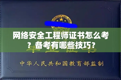 昆明网络安全工程师证书怎么考？备考有哪些技巧？