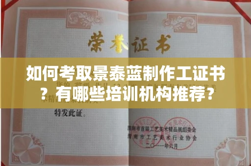 昆明如何考取景泰蓝制作工证书?有哪些培训机构推荐?