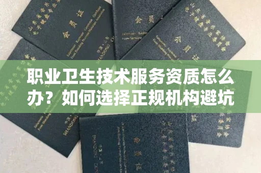昆明职业卫生技术服务资质怎么办?如何选择正规机构避坑?