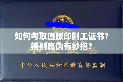 昆明如何考取凹版印刷工证书?辨别真伪有妙招?