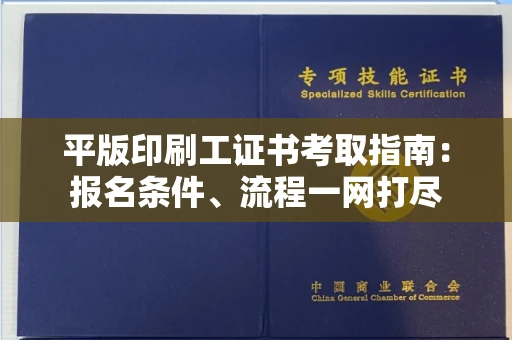 昆明平版印刷工证书考取指南:报名条件、流程一网打尽
