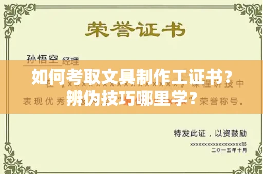 昆明如何考取文具制作工证书?辨伪技巧哪里学?