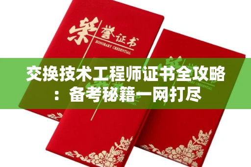 昆明交换技术工程师证书全攻略:备考秘籍一网打尽