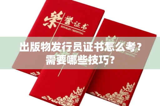 昆明出版物发行员证书怎么考?需要哪些技巧?