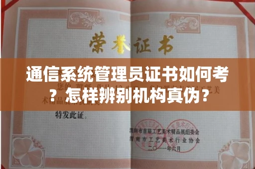 昆明通信系统管理员证书如何考?怎样辨别机构真伪?