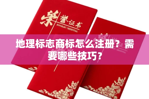 昆明地理标志商标怎么注册？需要哪些技巧？