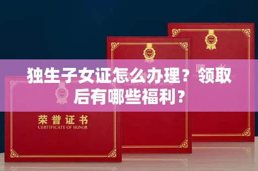 昆明独生子女证怎么办理？领取后有哪些福利？