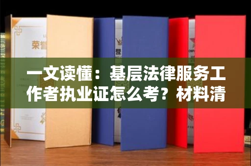 昆明一文读懂:基层法律服务工作者执业证怎么考?材料清单全公开
