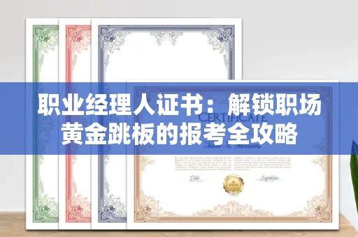 昆明职业经理人证书:解锁职场黄金跳板的报考全攻略