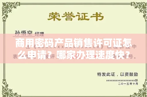 昆明商用密码产品销售许可证怎么申请?哪家办理速度快?