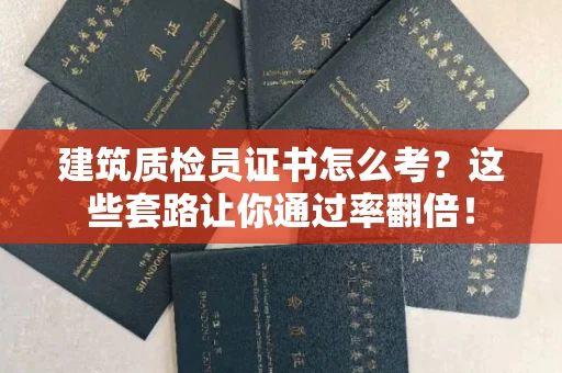昆明建筑质检员证书怎么考?这些套路让你通过率翻倍!