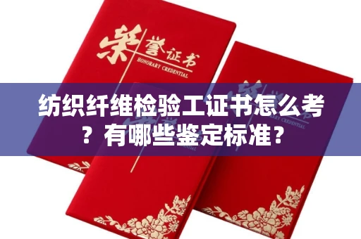 昆明纺织纤维检验工证书怎么考?有哪些鉴定标准?