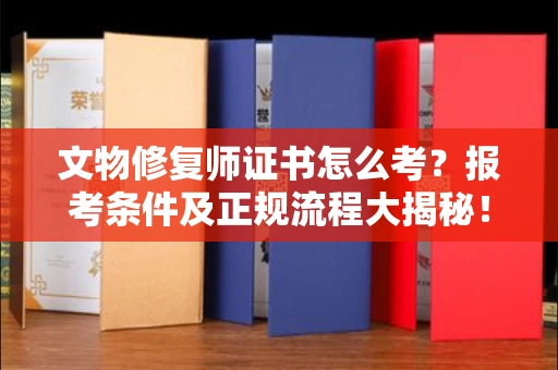 昆明文物修复师证书怎么考?报考条件及正规流程大揭秘!