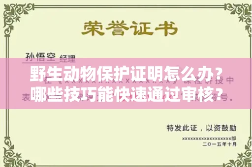 昆明野生动物保护证明怎么办?哪些技巧能快速通过审核?