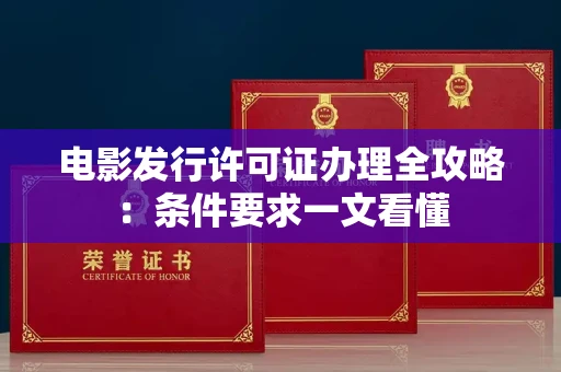 昆明电影发行许可证办理全攻略:条件要求一文看懂