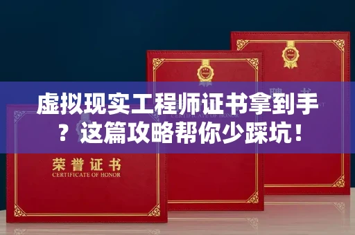 昆明虚拟现实工程师证书拿到手?这篇攻略帮你少踩坑!
