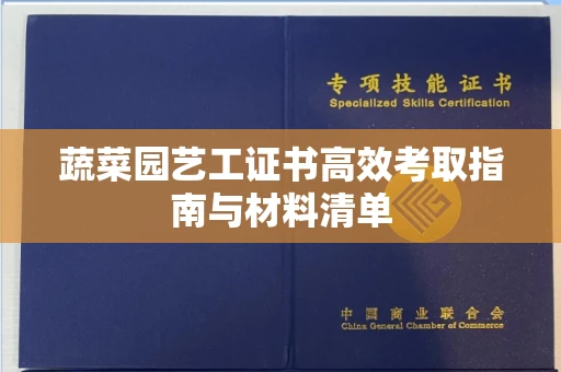 昆明蔬菜园艺工证书高效考取指南与材料清单