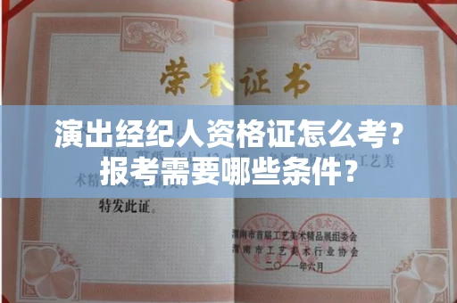 昆明演出经纪人资格证怎么考？报考需要哪些条件？
