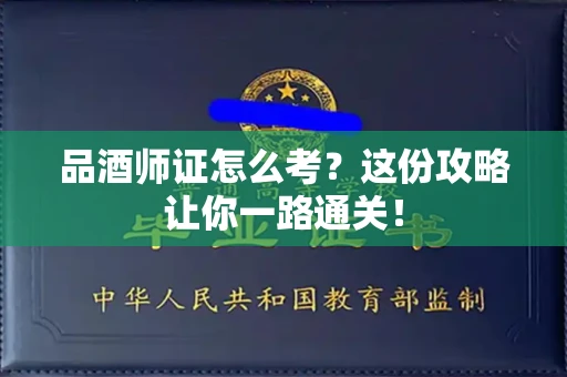 昆明品酒师证怎么考?这份攻略让你一路通关!