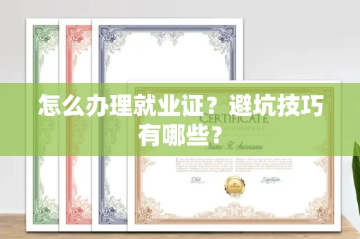 昆明怎么办理就业证？避坑技巧有哪些？