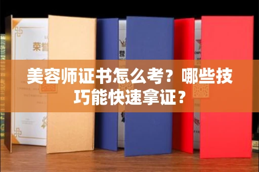 昆明美容师证书怎么考?哪些技巧能快速拿证?