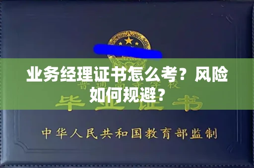 昆明业务经理证书怎么考?风险如何规避? 昆明业务经理证书怎么考?风险如何规避?