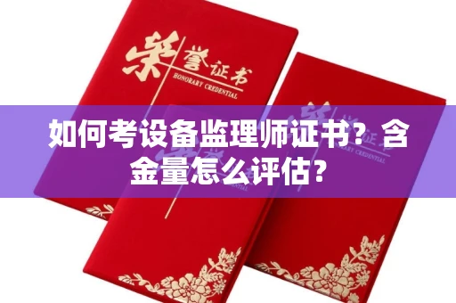 昆明如何考设备监理师证书?含金量怎么评估? 昆明如何考设备监理师证书?含金量怎么评估?