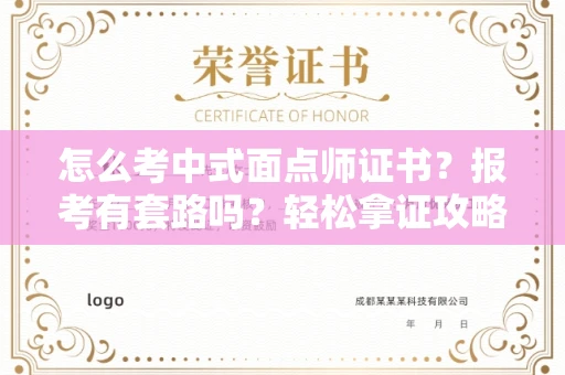 昆明怎么考中式面点师证书？报考有套路吗？轻松拿证攻略