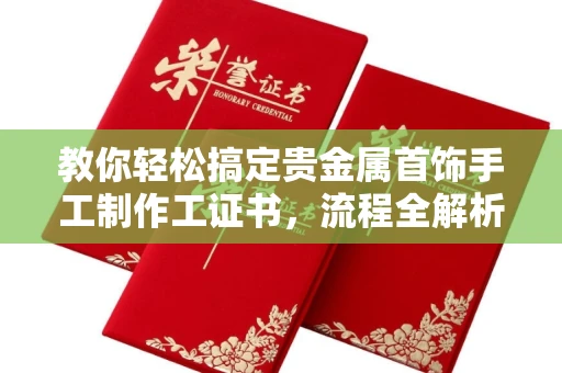 昆明教你轻松搞定贵金属首饰手工制作工证书,流程全解析 昆明教你轻松搞定贵金属首饰手工制作工证书,流程全解析