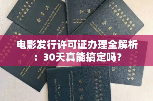 昆明电影发行许可证办理全解析:30天真能搞定吗? 昆明电影发行许可证办理全解析:30天真能搞定吗?