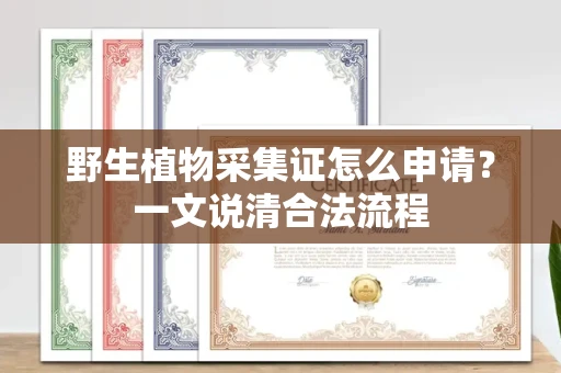 昆明野生植物采集证怎么申请?一文说清合法流程 昆明野生植物采集证怎么申请?一文说清合法流程
