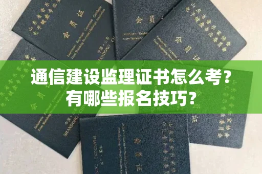 昆明通信建设监理证书怎么考?有哪些报名技巧? 昆明通信建设监理证书怎么考?有哪些报名技巧?