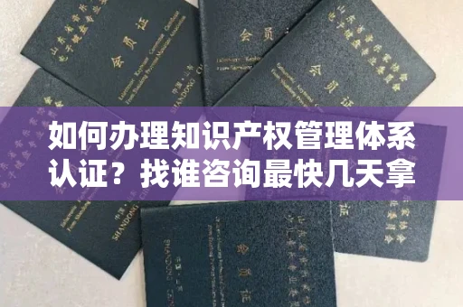 昆明如何办理知识产权管理体系认证?找谁咨询最快几天拿证? 昆明如何办理知识产权管理体系认证?找谁咨询最快几天拿证?