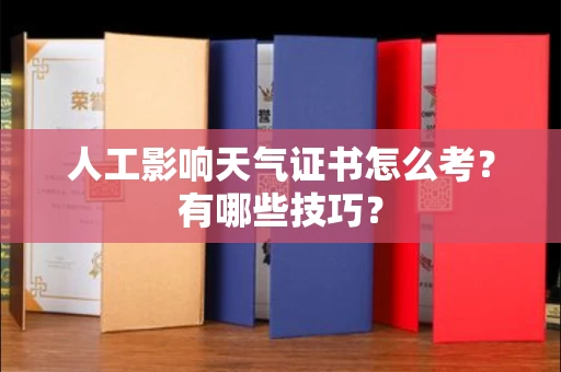 昆明人工影响天气证书怎么考?有哪些技巧? 昆明人工影响天气证书怎么考?有哪些技巧?