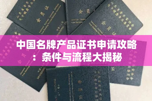 昆明中国名牌产品证书申请攻略:条件与流程大揭秘 昆明中国名牌产品证书申请攻略:条件与流程大揭秘