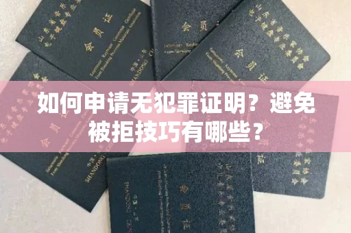 昆明如何申请无犯罪证明?避免被拒技巧有哪些?