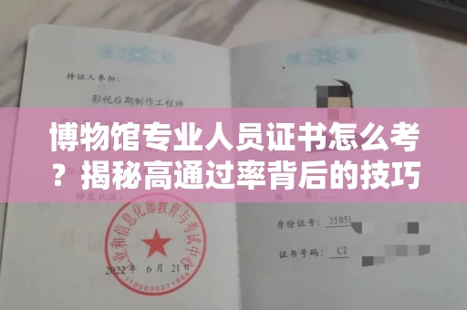 昆明博物馆专业人员证书怎么考？揭秘高通过率背后的技巧