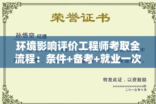 昆明环境影响评价工程师考取全流程:条件+备考+就业一次说清 昆明环境影响评价工程师考取全流程:条件+备考+就业一次说清