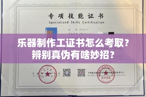 昆明乐器制作工证书怎么考取?辨别真伪有啥妙招? 昆明乐器制作工证书怎么考取?辨别真伪有啥妙招?