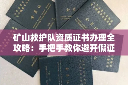昆明矿山救护队资质证书办理全攻略:手把手教你避开假证坑