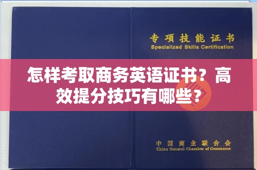 昆明怎样考取商务英语证书?高效提分技巧有哪些? 昆明怎样考取商务英语证书?高效提分技巧有哪些?