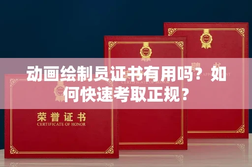 昆明动画绘制员证书有用吗?如何快速考取正规?