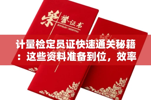 昆明计量检定员证快速通关秘籍：这些资料准备到位，效率翻倍！