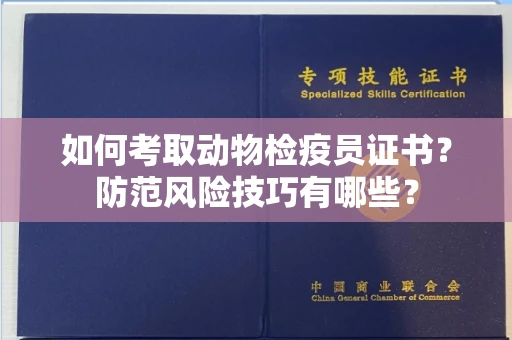 昆明如何考取动物检疫员证书?防范风险技巧有哪些? 昆明如何考取动物检疫员证书?防范风险技巧有哪些?