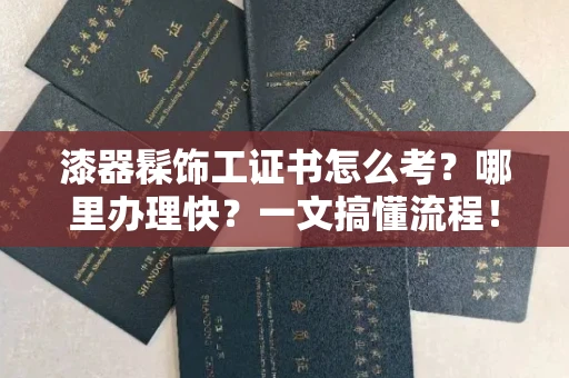 昆明漆器髹饰工证书怎么考?哪里办理快?一文搞懂流程! 昆明漆器髹饰工证书怎么考?哪里办理快?一文搞懂流程!