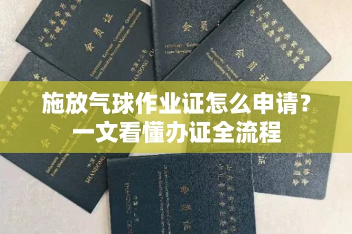 昆明施放气球作业证怎么申请?一文看懂办证全流程 昆明施放气球作业证怎么申请?一文看懂办证全流程