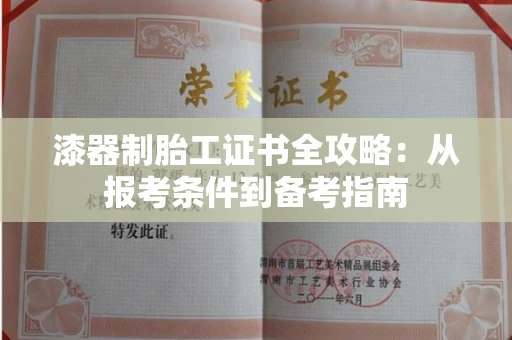 昆明漆器制胎工证书全攻略:从报考条件到备考指南 昆明漆器制胎工证书全攻略:从报考条件到备考指南
